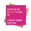 Sister You Are So Lucky to Have Me – Funny Sister Card