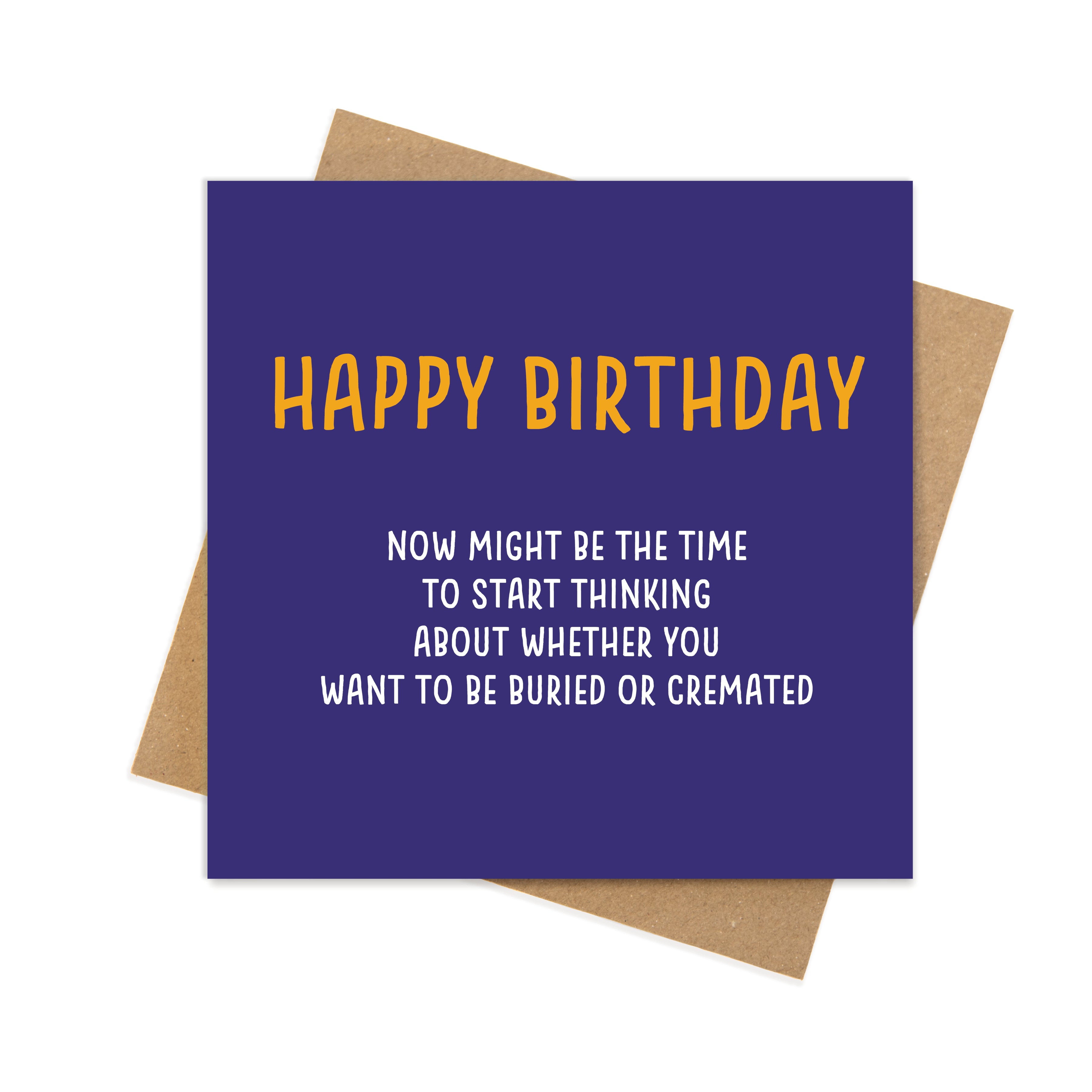 Happy Birthday – Now Might Be the Time to Start Thinking About Whether You Want to Be Buried or Cremated – Funny Birthday Card